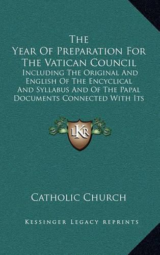 The Year of Preparation for the Vatican Council: Including the Original and English of the Encyclical and Syllabus and of the Papal Documents Connected with Its Convocation (1869)