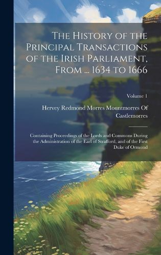 Cover image for The History of the Principal Transactions of the Irish Parliament, From ... 1634 to 1666