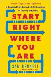 Cover image for Start Right Where You are: How Little Changes Can Make a Big Difference for Overwhelmed Procrastinators, Frustrated Overachievers, and Recovering Perfectionists