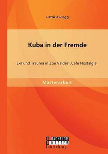 Kuba in der Fremde: Exil und Trauma in Zoe Valdes' 'Cafe Nostalgia