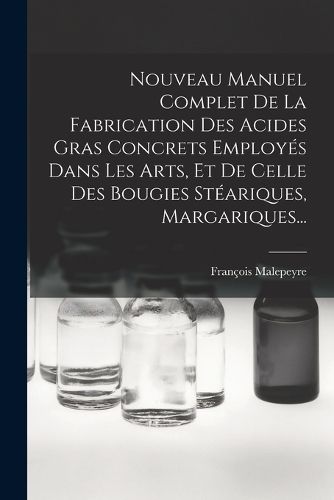 Cover image for Nouveau Manuel Complet De La Fabrication Des Acides Gras Concrets Employes Dans Les Arts, Et De Celle Des Bougies Steariques, Margariques...