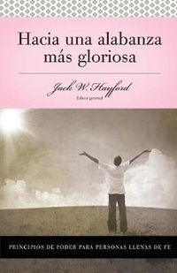 Cover image for Serie Vida en Plenitud: Hacia una alabanza mas gloriosa: Principios de poder para personas llenas de fe