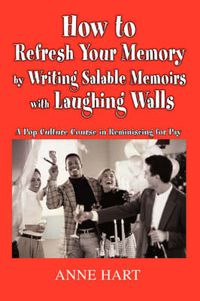 Cover image for How to Refresh Your Memory by Writing Salable Memoirs with Laughing Walls: A Pop-Culture Course in Reminiscing for Pay