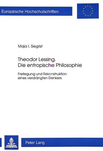 Cover image for Theodor Lessing. Die Entropische Philosophie: Freilegung Und Rekonstruktion Eines Verdraengten Denkers