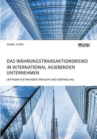 Cover image for Das Wahrungstransaktionsrisiko in international agierenden Unternehmen. Leitfaden fur Finanzen, Treasury und Controlling