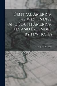 Cover image for Central America, the West Indies, and South America, Ed. and Extended by H.W. Bates