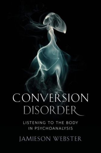 Conversion Disorder: Listening to the Body in Psychoanalysis