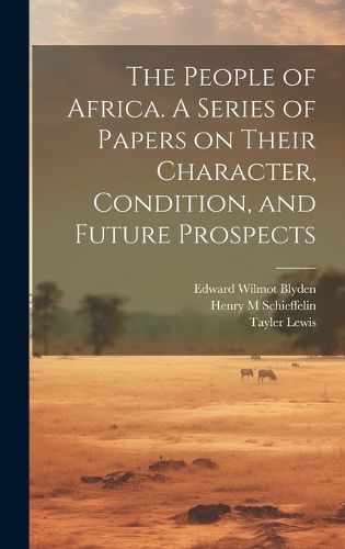 Cover image for The People of Africa. A Series of Papers on Their Character, Condition, and Future Prospects