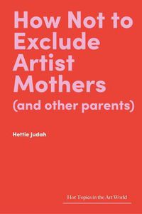 Cover image for How Not to Exclude Artist Mothers (and other parents)