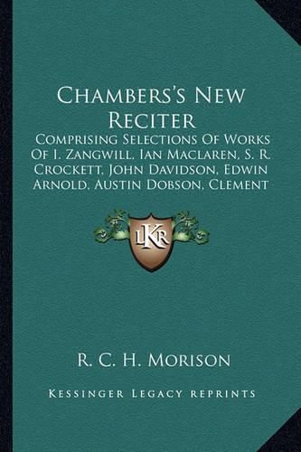 Cover image for Chambers's New Reciter: Comprising Selections of Works of I. Zangwill, Ian MacLaren, S. R. Crockett, John Davidson, Edwin Arnold, Austin Dobson, Clement Scott, and Many Others (1901)