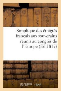 Cover image for Supplique Des Emigres Francais Aux Souverains Reunis Au Congres de l'Europe