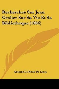 Cover image for Recherches Sur Jean Grolier Sur Sa Vie Et Sa Bibliotheque (1866)