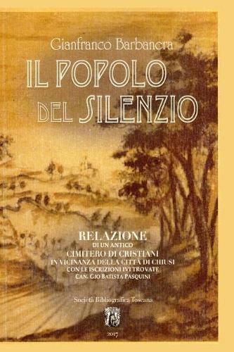 Cover image for Il Popolo del Silenzio: Relazione di un antico cimitero di Cristiani in vicinanza della citta' di Chiusi con le iscrizioni ivi trovate