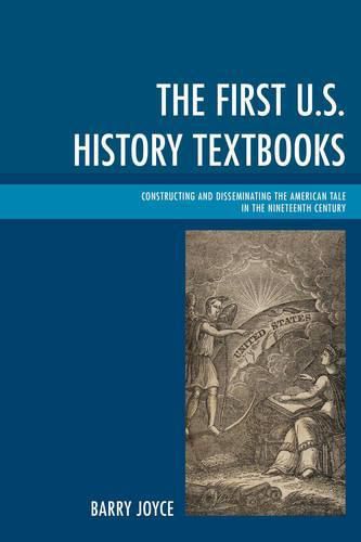 Cover image for The First U.S. History Textbooks: Constructing and Disseminating the American Tale in the Nineteenth Century