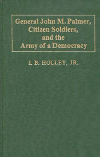 Cover image for General John M. Palmer, Citizen Soldiers, and the Army of a Democracy.