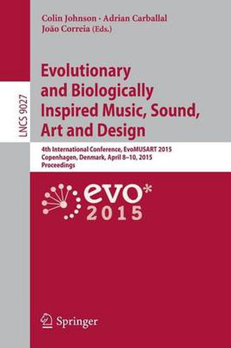 Cover image for Evolutionary and Biologically Inspired Music, Sound, Art and Design: 4th International Conference, EvoMUSART 2015, Copenhagen, Denmark, April 8-10, 2015, Proceedings