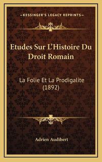 Cover image for Etudes Sur L'Histoire Du Droit Romain: La Folie Et La Prodigalite (1892)