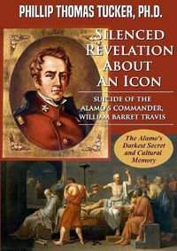 Cover image for Silenced Revelation About An Icon: Suicide of the Alamo's Commander, William Barret Travis