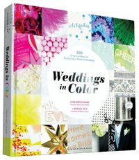 Cover image for Weddings in Color: 500 Creative Ideas for Designing a Modern Wedding