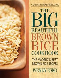 Cover image for Big Beautiful Brown Rice Cookbook: The World's Best Brown Rice Recipes