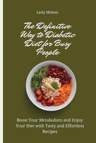 Cover image for The Definitive Way to Diabetic Diet for Busy People: Boost Your Metabolism and Enjoy Your Diet with Tasty and Effortless Recipes