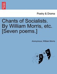 Cover image for Chants of Socialists. by William Morris, Etc. [seven Poems.]