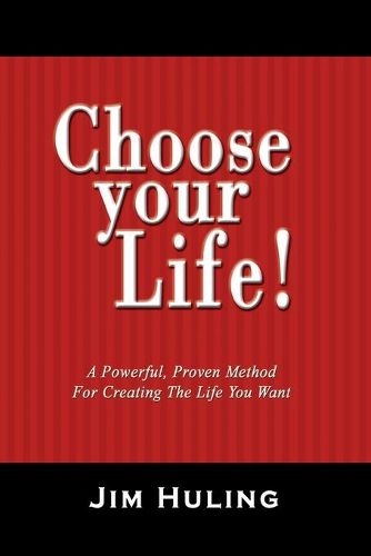 Cover image for Choose Your Life!: A Powerful, Proven Method for Creating the Life You Want