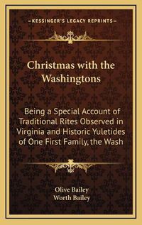 Cover image for Christmas with the Washingtons: Being a Special Account of Traditional Rites Observed in Virginia and Historic Yuletides of One First Family, the Washingtons of Mount Vernon