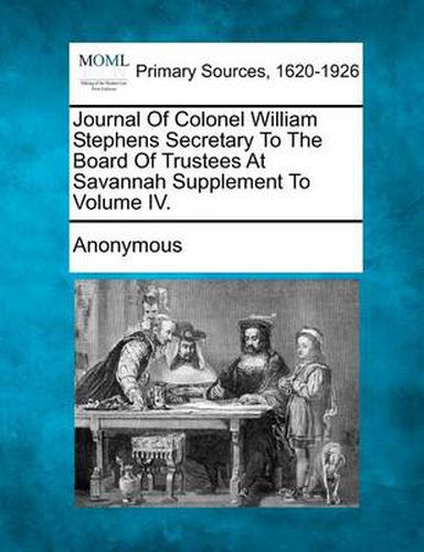 Cover image for Journal of Colonel William Stephens Secretary to the Board of Trustees at Savannah Supplement to Volume IV.