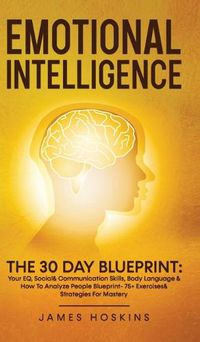 Cover image for Emotional Intelligence - The 30 Day Blueprint: Your EQ, Social& Communication Skills, Body Language & How To Analyze People Blueprint- 75+ Exercises& Strategies For Mastery