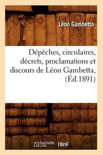 Depeches, Circulaires, Decrets, Proclamations Et Discours de Leon Gambetta, (Ed.1891)