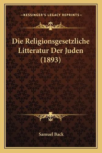 Die Religionsgesetzliche Litteratur Der Juden (1893)