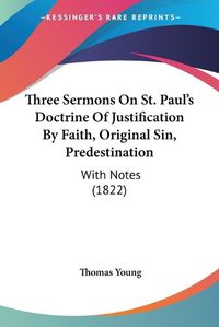 Cover image for Three Sermons on St. Paul's Doctrine of Justification by Faith, Original Sin, Predestination: With Notes (1822)