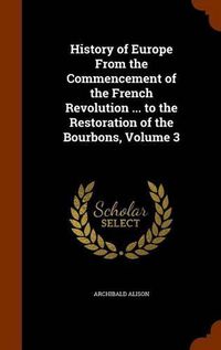 Cover image for History of Europe from the Commencement of the French Revolution ... to the Restoration of the Bourbons, Volume 3