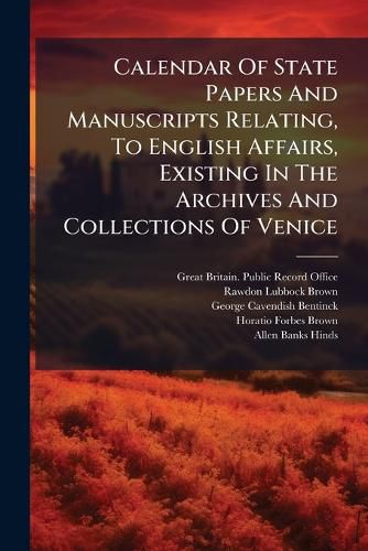 Cover image for Calendar Of State Papers And Manuscripts Relating, To English Affairs, Existing In The Archives And Collections Of Venice