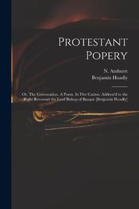 Cover image for Protestant Popery: or, The Convocation. A Poem. In Five Cantos. Address'd to the Right Reverend the Lord Bishop of Bangor [Benjamin Hoadly]