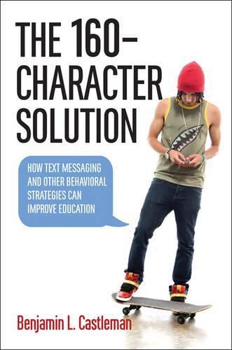 Cover image for The 160-Character Solution: How Text Messaging and Other Behavioral Strategies Can Improve Education