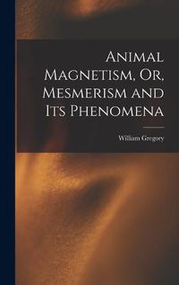 Cover image for Animal Magnetism, Or, Mesmerism and Its Phenomena