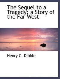 Cover image for The Sequel to a Tragedy; a Story of the Far West