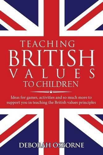 Cover image for Teaching British Values to Children: Ideas for Games, Activities and So Much More to Support You in Teaching the British Values and Principles