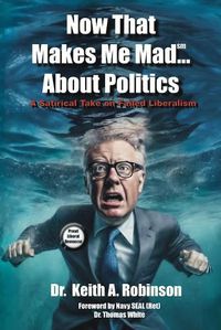 Cover image for Now That Makes Me Mad...About Politics, A Satirical Take On Failed Liberalism