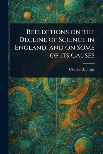 Cover image for Reflections on the Decline of Science in England, and on Some of Its Causes