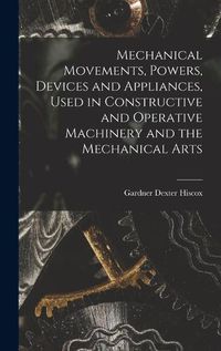 Cover image for Mechanical Movements, Powers, Devices and Appliances, Used in Constructive and Operative Machinery and the Mechanical Arts