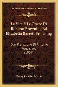 Cover image for La Vita E Le Opere Di Roberto Browning Ed Elisabetta Barrett Browning: Con Prefazione Di Antonio Fogazzaro (1907)