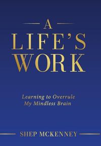 Cover image for A Life's Work: Learning to Overrule My Mindless Brain