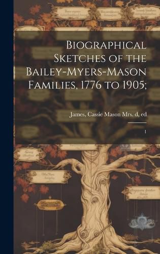 Cover image for Biographical Sketches of the Bailey-Myers-Mason Families, 1776 to 1905;