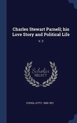 Cover image for Charles Stewart Parnell; His Love Story and Political Life: V. 2