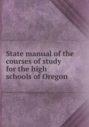 Cover image for State manual of the courses of study for the high schools of Oregon