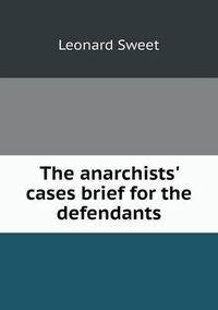 Cover image for The anarchists' cases brief for the defendants