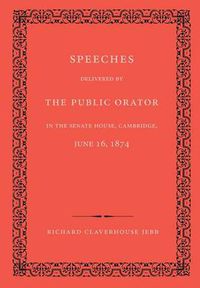 Cover image for Speeches Delivered by the Public Orator in the Senate House, Cambridge, June 16, 1874: On the Occasion of Admitting Several Distinguished Persons to Honorary Degrees